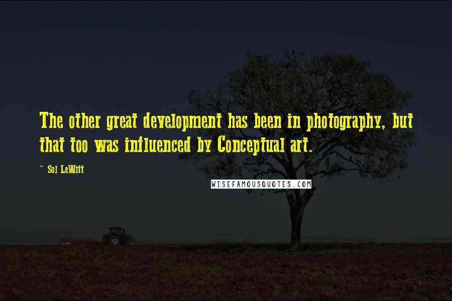 Sol LeWitt Quotes: The other great development has been in photography, but that too was influenced by Conceptual art.