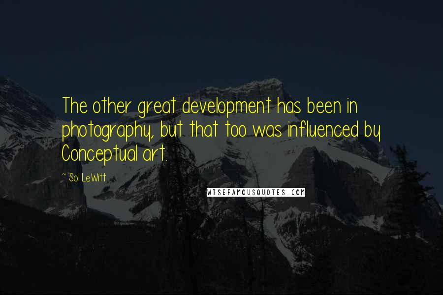 Sol LeWitt Quotes: The other great development has been in photography, but that too was influenced by Conceptual art.