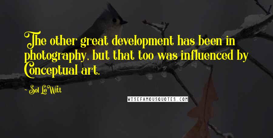 Sol LeWitt Quotes: The other great development has been in photography, but that too was influenced by Conceptual art.