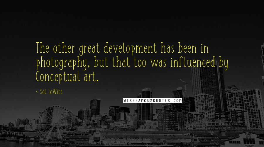 Sol LeWitt Quotes: The other great development has been in photography, but that too was influenced by Conceptual art.