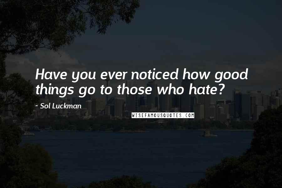 Sol Luckman Quotes: Have you ever noticed how good things go to those who hate?