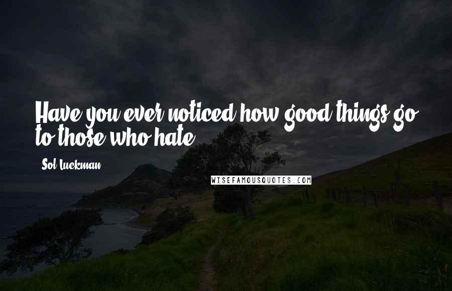 Sol Luckman Quotes: Have you ever noticed how good things go to those who hate?