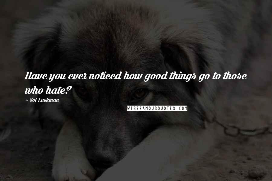 Sol Luckman Quotes: Have you ever noticed how good things go to those who hate?