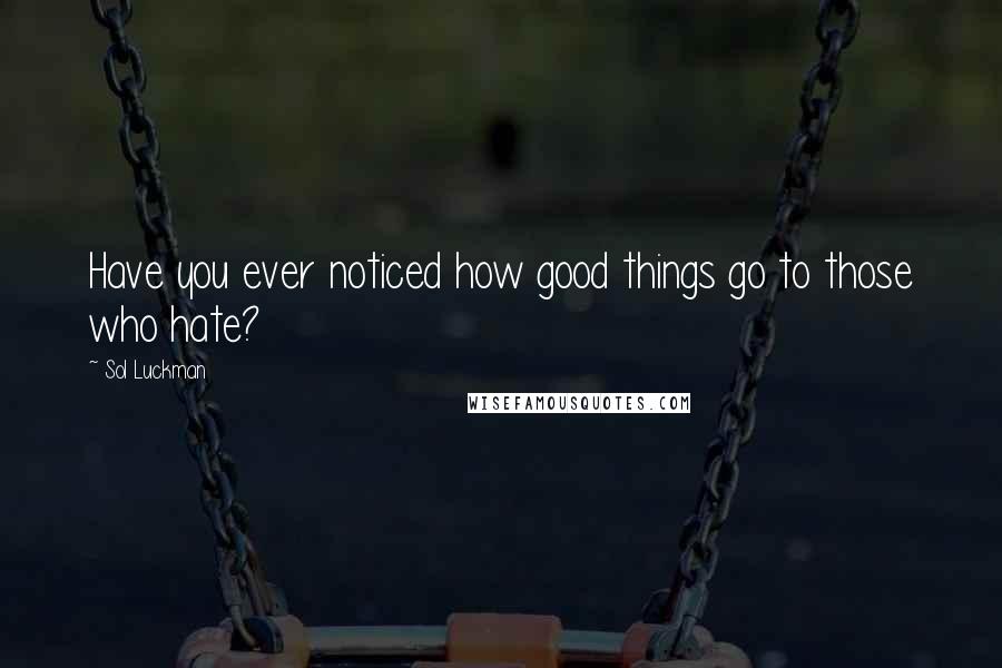 Sol Luckman Quotes: Have you ever noticed how good things go to those who hate?