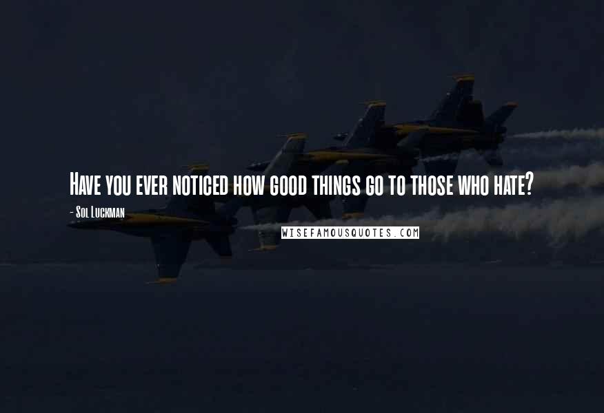 Sol Luckman Quotes: Have you ever noticed how good things go to those who hate?