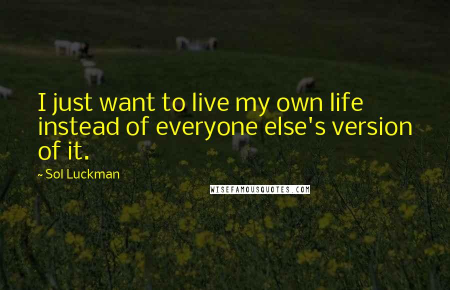 Sol Luckman Quotes: I just want to live my own life instead of everyone else's version of it.