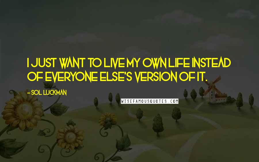 Sol Luckman Quotes: I just want to live my own life instead of everyone else's version of it.