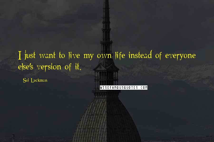 Sol Luckman Quotes: I just want to live my own life instead of everyone else's version of it.