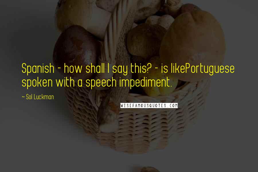Sol Luckman Quotes: Spanish - how shall I say this? - is likePortuguese spoken with a speech impediment.