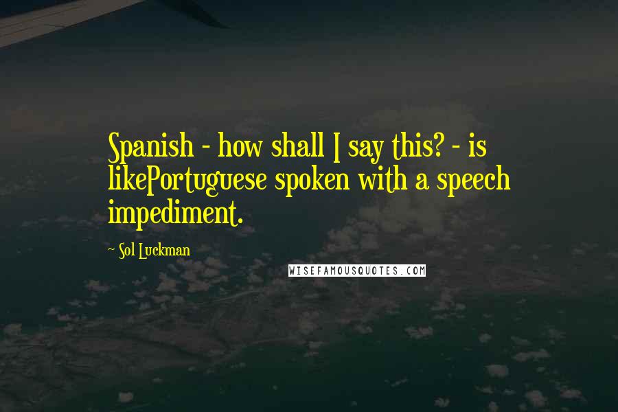 Sol Luckman Quotes: Spanish - how shall I say this? - is likePortuguese spoken with a speech impediment.