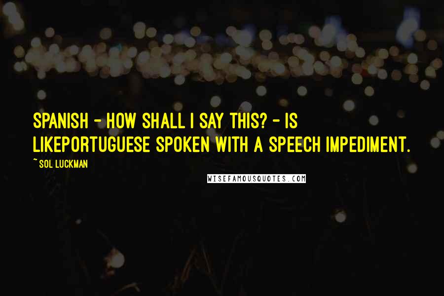 Sol Luckman Quotes: Spanish - how shall I say this? - is likePortuguese spoken with a speech impediment.