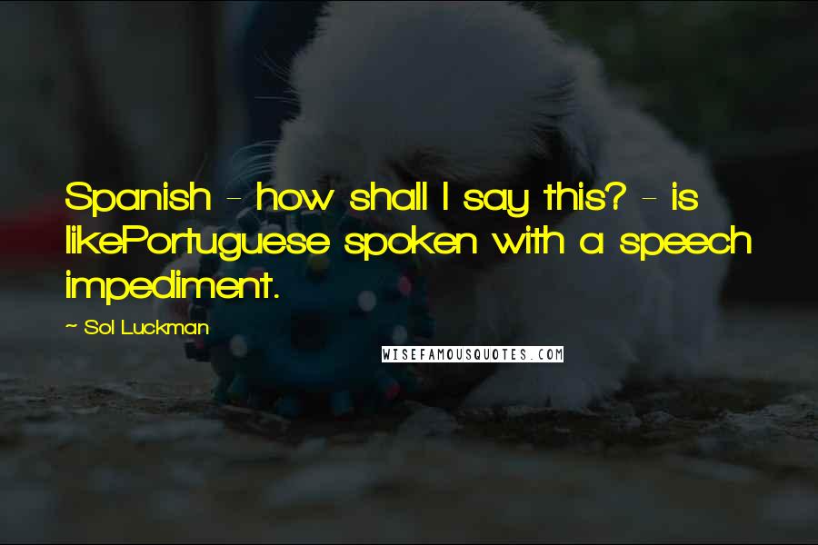 Sol Luckman Quotes: Spanish - how shall I say this? - is likePortuguese spoken with a speech impediment.