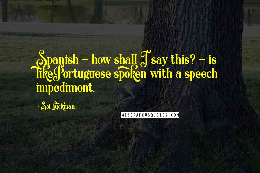 Sol Luckman Quotes: Spanish - how shall I say this? - is likePortuguese spoken with a speech impediment.