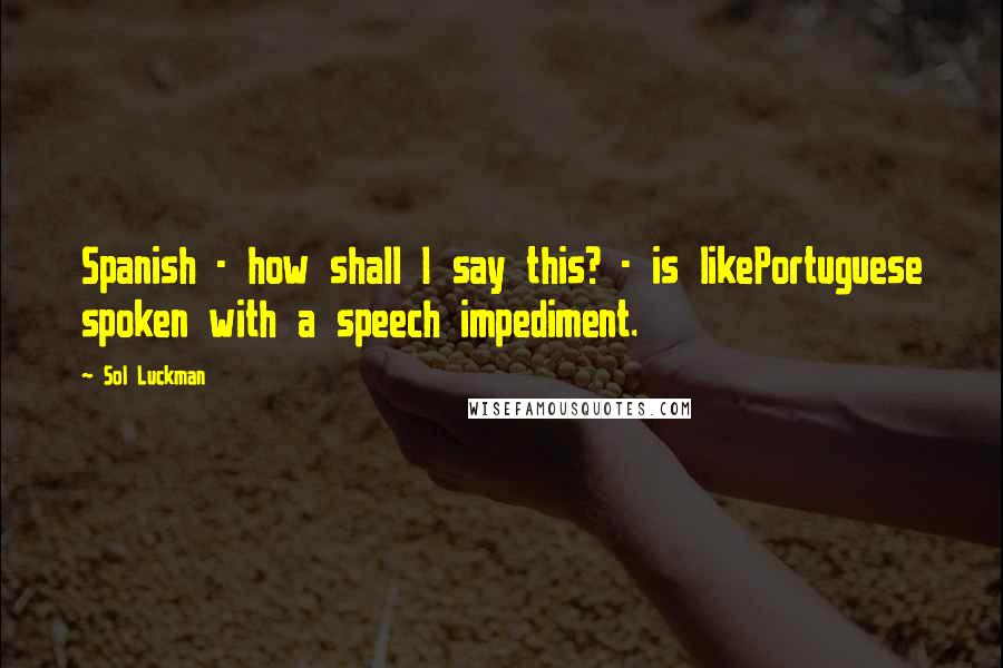 Sol Luckman Quotes: Spanish - how shall I say this? - is likePortuguese spoken with a speech impediment.