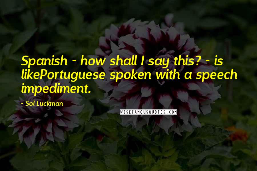 Sol Luckman Quotes: Spanish - how shall I say this? - is likePortuguese spoken with a speech impediment.