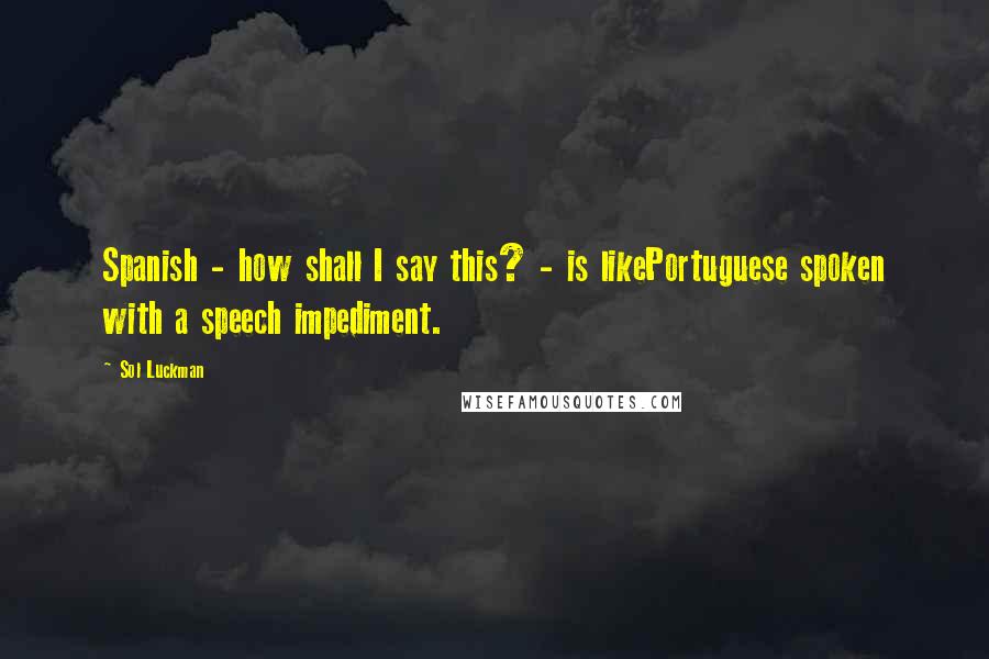 Sol Luckman Quotes: Spanish - how shall I say this? - is likePortuguese spoken with a speech impediment.