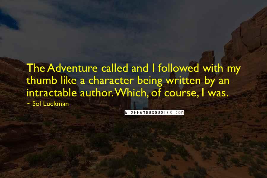 Sol Luckman Quotes: The Adventure called and I followed with my thumb like a character being written by an intractable author. Which, of course, I was.