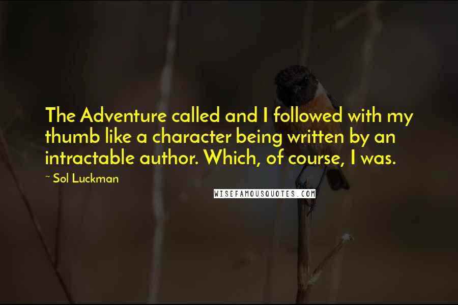 Sol Luckman Quotes: The Adventure called and I followed with my thumb like a character being written by an intractable author. Which, of course, I was.