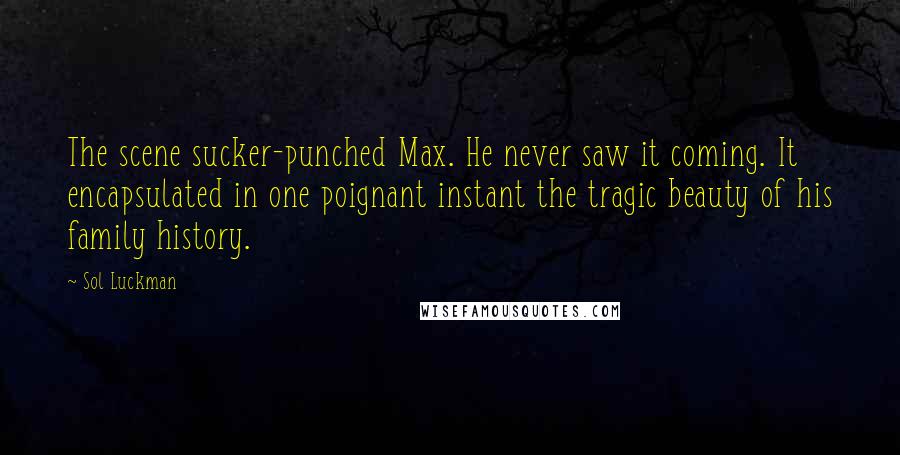 Sol Luckman Quotes: The scene sucker-punched Max. He never saw it coming. It encapsulated in one poignant instant the tragic beauty of his family history.