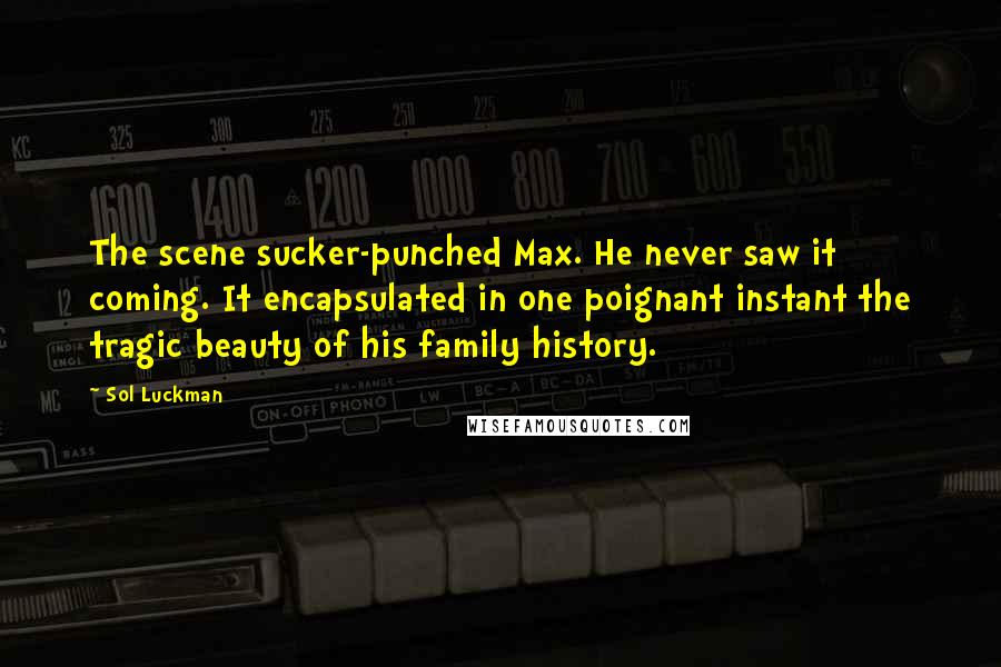 Sol Luckman Quotes: The scene sucker-punched Max. He never saw it coming. It encapsulated in one poignant instant the tragic beauty of his family history.