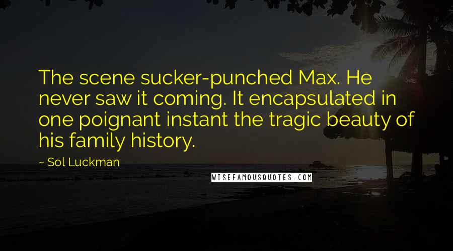 Sol Luckman Quotes: The scene sucker-punched Max. He never saw it coming. It encapsulated in one poignant instant the tragic beauty of his family history.