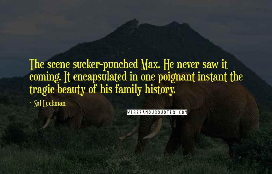 Sol Luckman Quotes: The scene sucker-punched Max. He never saw it coming. It encapsulated in one poignant instant the tragic beauty of his family history.