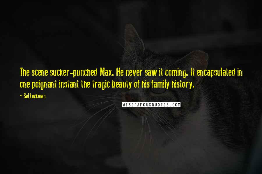 Sol Luckman Quotes: The scene sucker-punched Max. He never saw it coming. It encapsulated in one poignant instant the tragic beauty of his family history.