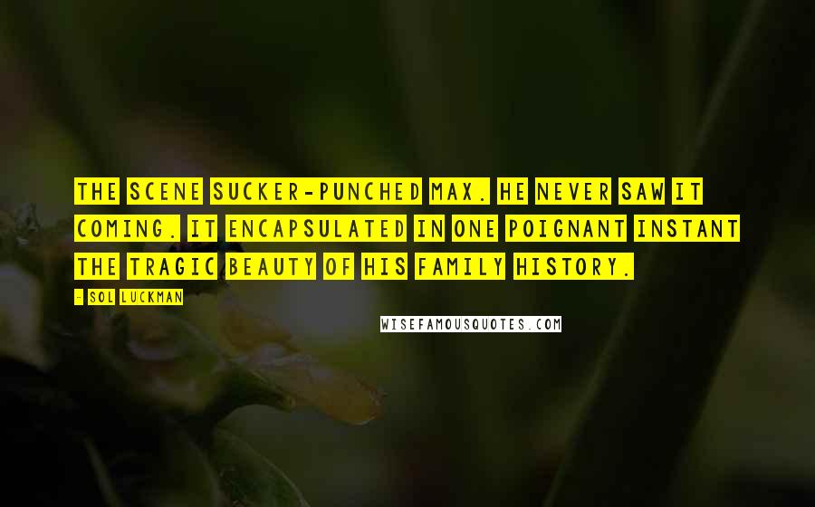 Sol Luckman Quotes: The scene sucker-punched Max. He never saw it coming. It encapsulated in one poignant instant the tragic beauty of his family history.