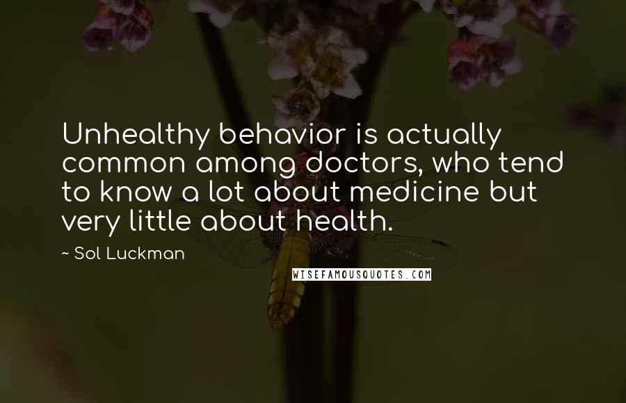 Sol Luckman Quotes: Unhealthy behavior is actually common among doctors, who tend to know a lot about medicine but very little about health.