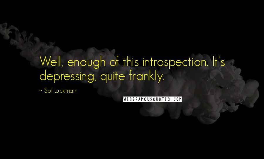 Sol Luckman Quotes: Well, enough of this introspection. It's depressing, quite frankly.