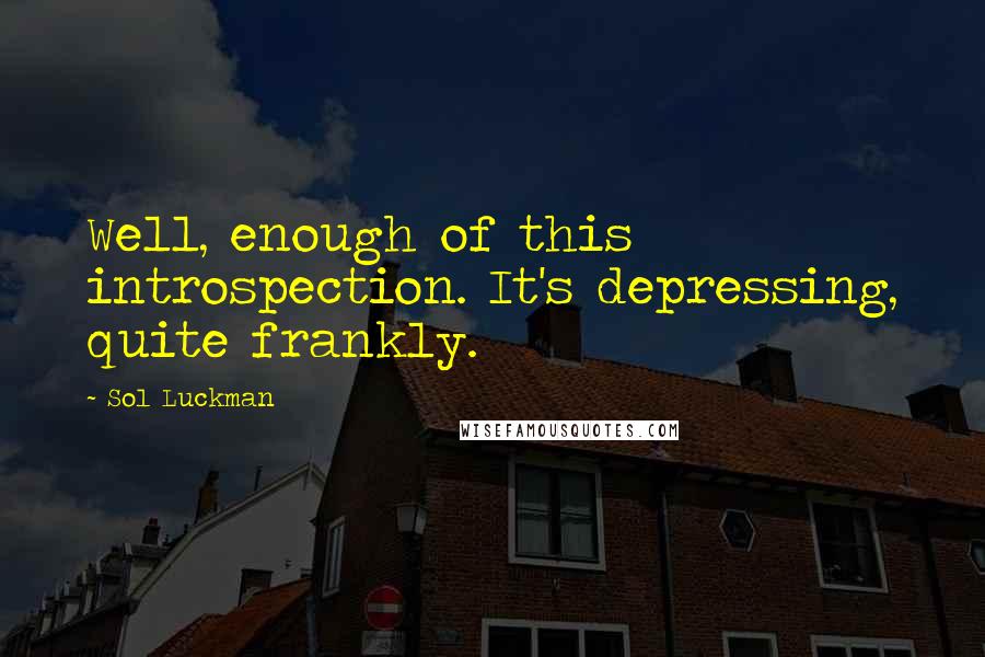 Sol Luckman Quotes: Well, enough of this introspection. It's depressing, quite frankly.