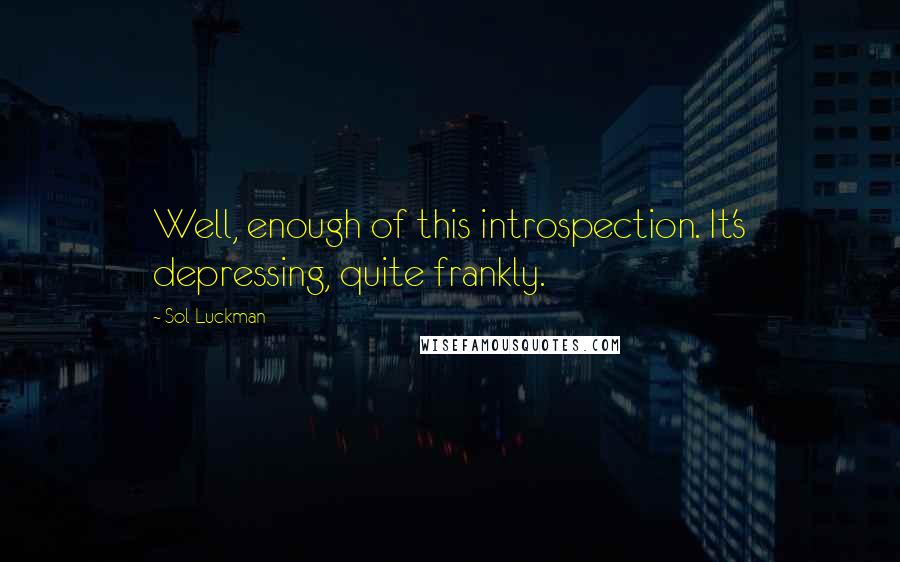 Sol Luckman Quotes: Well, enough of this introspection. It's depressing, quite frankly.