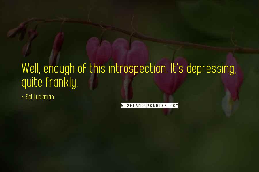 Sol Luckman Quotes: Well, enough of this introspection. It's depressing, quite frankly.