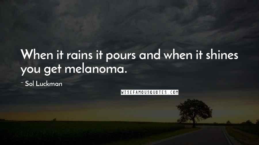 Sol Luckman Quotes: When it rains it pours and when it shines you get melanoma.