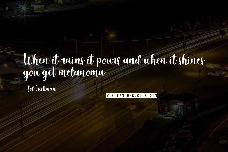 Sol Luckman Quotes: When it rains it pours and when it shines you get melanoma.