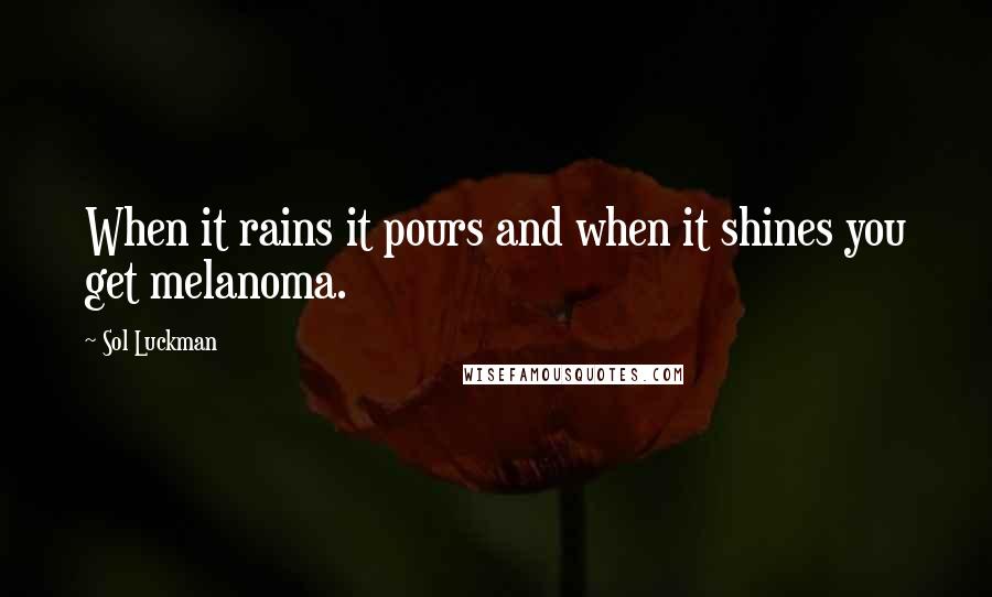 Sol Luckman Quotes: When it rains it pours and when it shines you get melanoma.