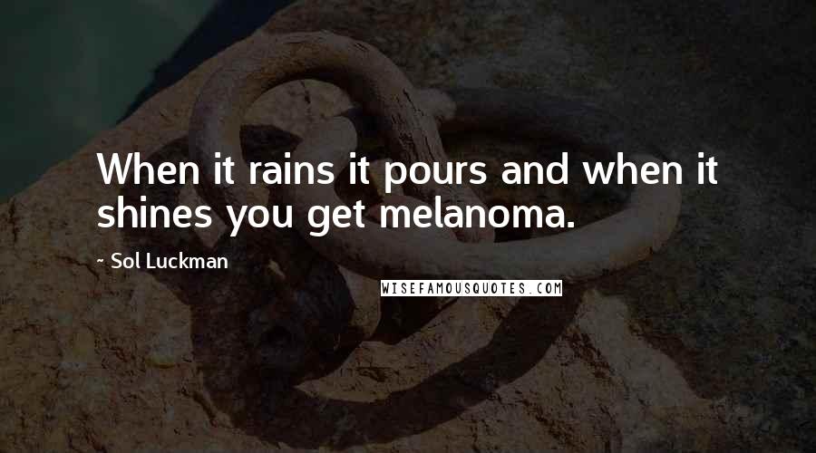 Sol Luckman Quotes: When it rains it pours and when it shines you get melanoma.