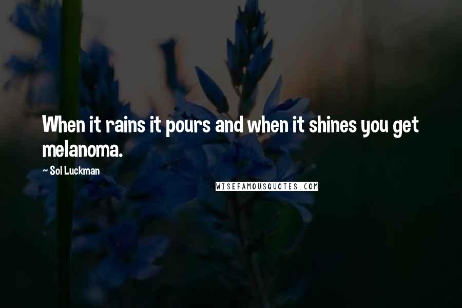 Sol Luckman Quotes: When it rains it pours and when it shines you get melanoma.