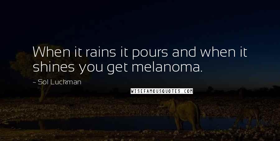 Sol Luckman Quotes: When it rains it pours and when it shines you get melanoma.