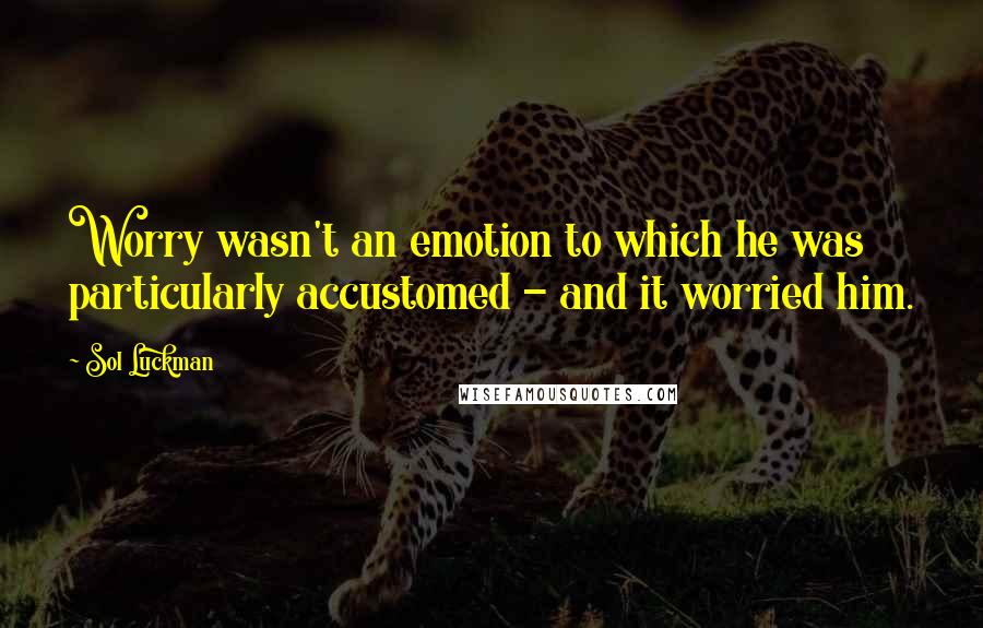 Sol Luckman Quotes: Worry wasn't an emotion to which he was particularly accustomed - and it worried him.