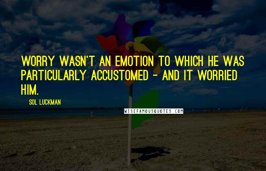 Sol Luckman Quotes: Worry wasn't an emotion to which he was particularly accustomed - and it worried him.