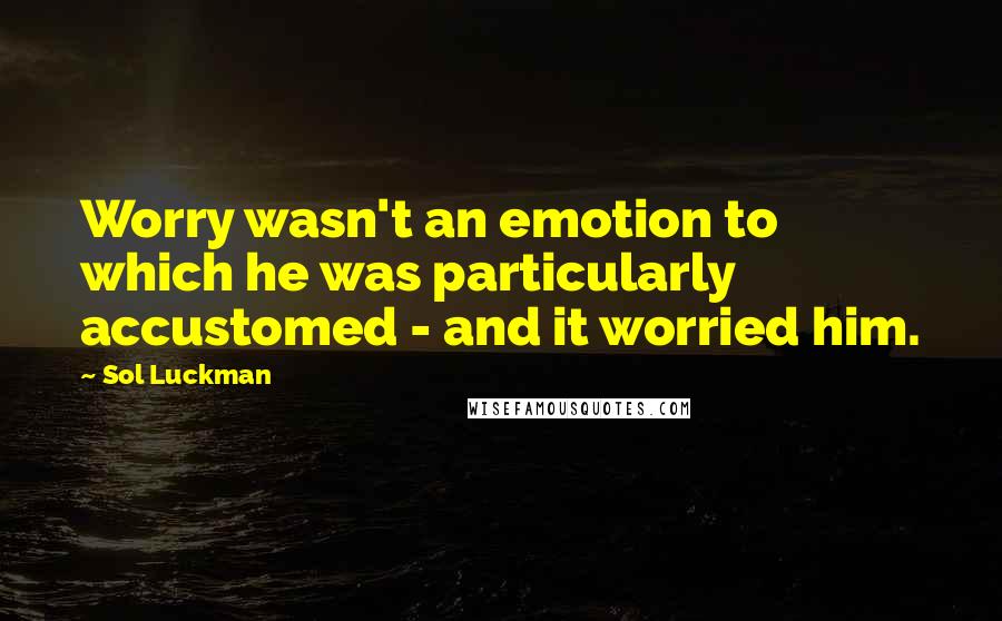 Sol Luckman Quotes: Worry wasn't an emotion to which he was particularly accustomed - and it worried him.