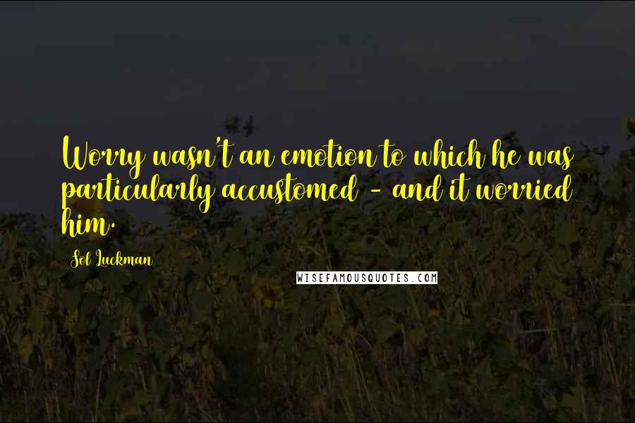 Sol Luckman Quotes: Worry wasn't an emotion to which he was particularly accustomed - and it worried him.