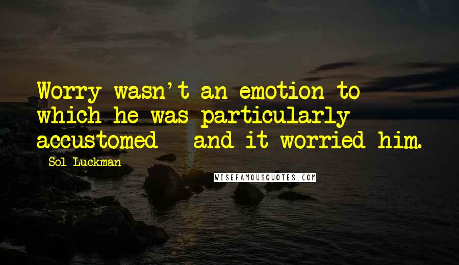 Sol Luckman Quotes: Worry wasn't an emotion to which he was particularly accustomed - and it worried him.