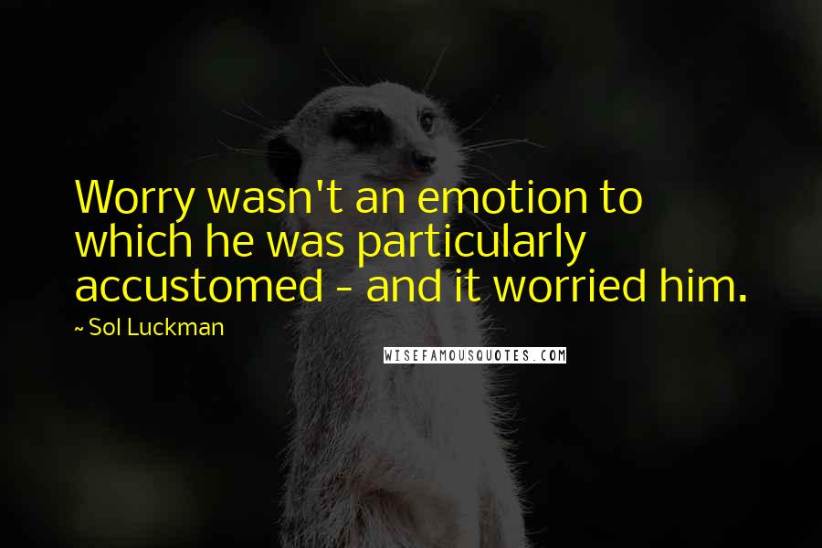 Sol Luckman Quotes: Worry wasn't an emotion to which he was particularly accustomed - and it worried him.