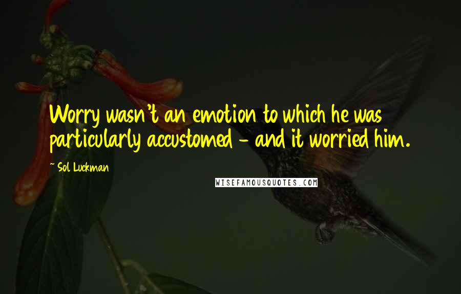 Sol Luckman Quotes: Worry wasn't an emotion to which he was particularly accustomed - and it worried him.