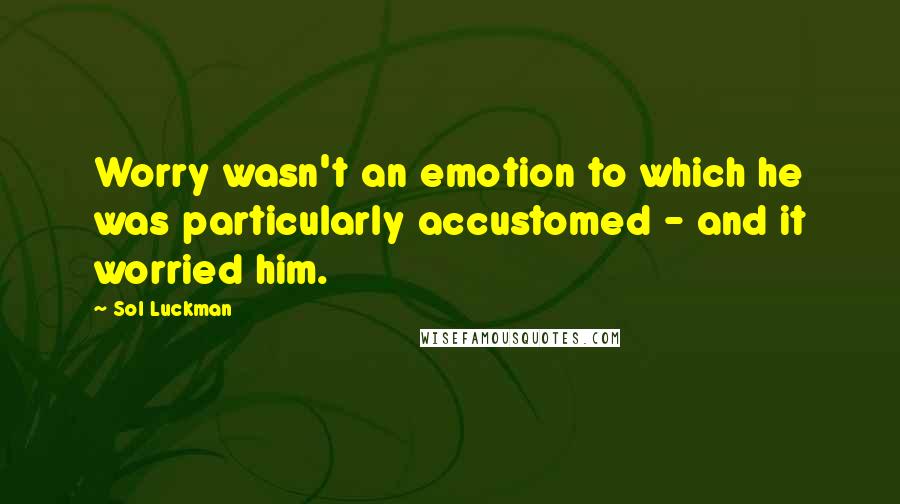 Sol Luckman Quotes: Worry wasn't an emotion to which he was particularly accustomed - and it worried him.