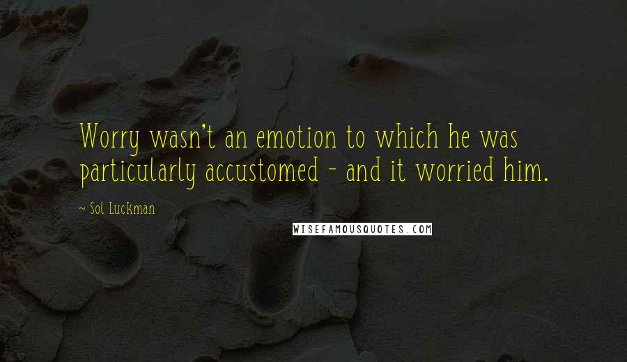 Sol Luckman Quotes: Worry wasn't an emotion to which he was particularly accustomed - and it worried him.