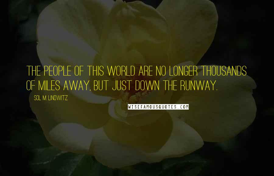 Sol M. Linowitz Quotes: The people of this world are no longer thousands of miles away, but just down the runway.