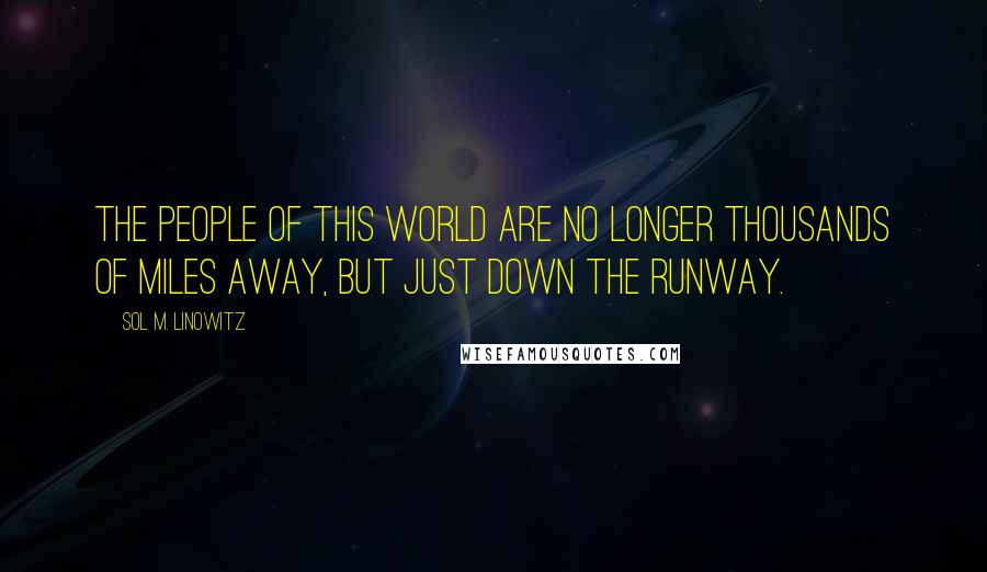 Sol M. Linowitz Quotes: The people of this world are no longer thousands of miles away, but just down the runway.